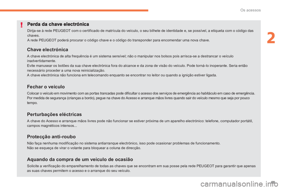 PEUGEOT 4008 2012  Manual de utilização (in Portuguese) 69
2
Os acessos
  Dirija-se à rede PEUGEOT com o cer tificado de matrícula do veículo, o seu bilhete de identidade e, se possível, a etiqueta com o código das chaves. A rede PEUGEOT poderá procu