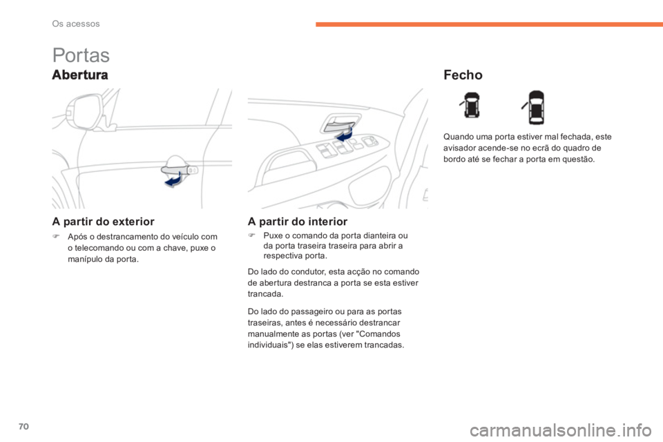 PEUGEOT 4008 2012  Manual de utilização (in Portuguese) 70
Os acessos
   
 
 
 
 
Por tas 
A partir do exterior 
�)Após o destrancamento do veículo com 
o telecomando ou com a chave, puxe omanípulo da porta.
   
Fecho 
 
 
A partir do interior 
�) 
 Pux