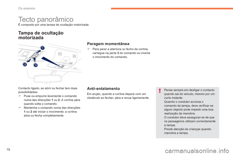 PEUGEOT 4008 2012  Manual de utilização (in Portuguese) 78
Os acessos
   
 
 
 
 
 
 
 
Tecto panorâmico É composto por uma tampa de ocultação motorizada.p
Ta m p a  d e  o c u l t ação
motorizada 
Contacto ligado, ao abrir ou fechar tem duas possibi