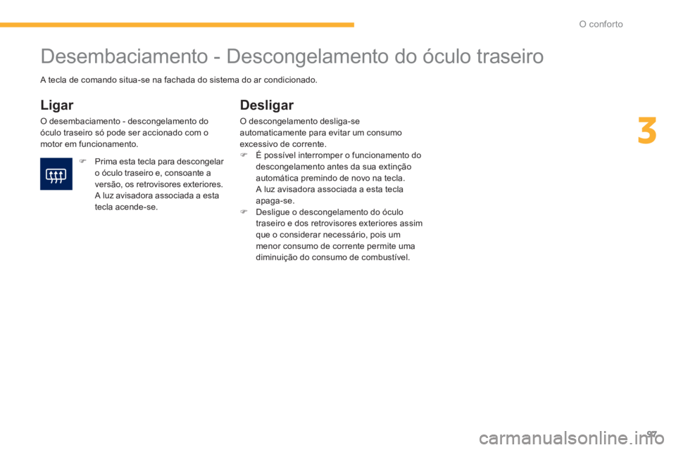 PEUGEOT 4008 2012  Manual de utilização (in Portuguese) 97
3
O conforto
   
 
 
 
 
 
 
 
Desembaciamento - Descongelamento do óculo traseiro 
 
 
Ligar 
 O desembaciamento - descongelamento doóculo traseiro só pode ser accionado com omotor em funcionam
