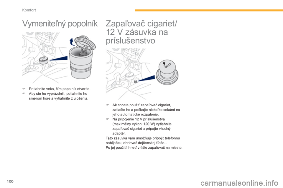 PEUGEOT 4008 2012  Návod na použitie (in Slovakian) 100
Komfor t
   
 
 
 
 
Vymeniteľný popolník  
�)Pritiahnite veko, čím popolník otvoríte. �)Aby ste ho vyprázdnili, potiahnite ho 
smerom hore a vytiahnite z uloženia.  
 
 
 
 
 
 
 
 
 
 
