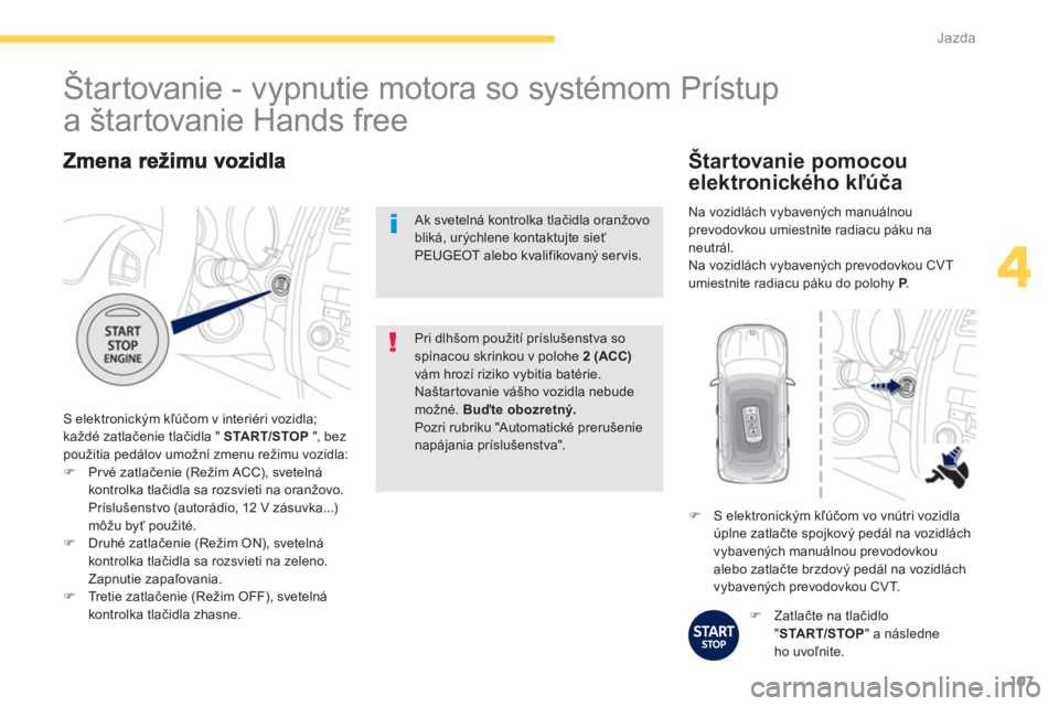 PEUGEOT 4008 2012  Návod na použitie (in Slovakian) 107
4
Jazda
 S elektronickým kľúčom v interiéri vozidla;
každé zatlačenie tlačidla " STA R T/STOP 
 ", bez použitia pedálov umožní zmenu režimu vozidla:�)Prvé zatlačenie (Režim ACC), 