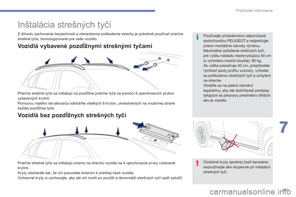 PEUGEOT 4008 2012  Návod na použitie (in Slovakian) 201
7
Praktické informácie
   
 
 
 
Inštalácia strešných tyčí 
 
Priečne strešné tyče sa inštalujú na pozdĺžne priečne tyče za pomoci 8 upevňovacích pr vkov 
vybavených krytmi.
 