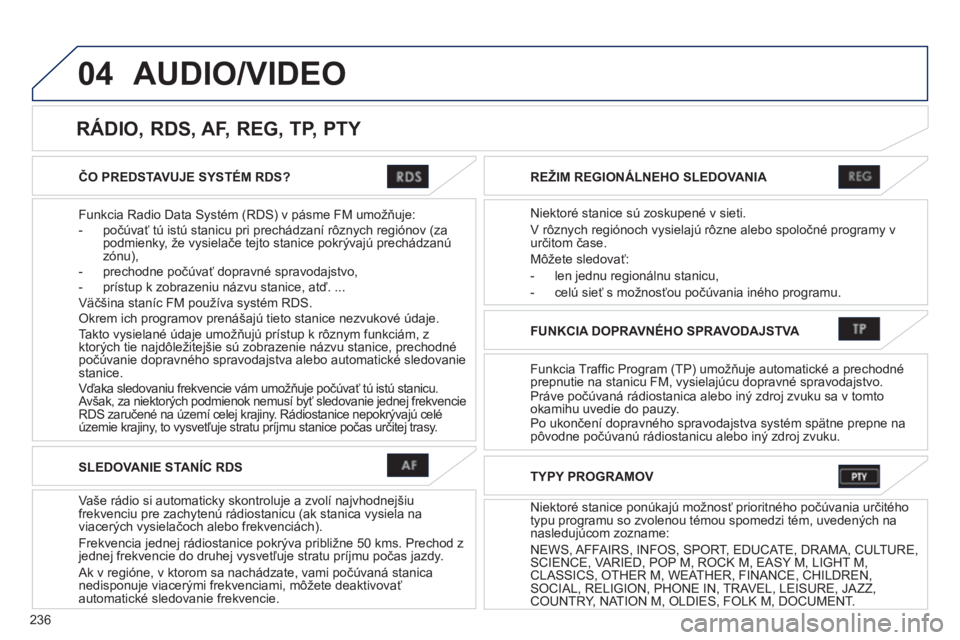 PEUGEOT 4008 2012  Návod na použitie (in Slovakian) 236
04
ČO PREDSTAVUJE SYSTÉM RDS?  
Funkcia Radio Data 
Systém (RDS) v pásme FM umožňuje:
-  počúvať tú istú stanicu pri prechádzaní rôznych regiónov (za podmienky, že vysielače tejto