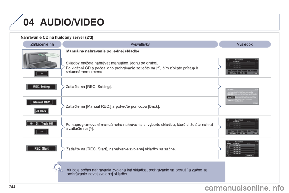 PEUGEOT 4008 2012  Návod na použitie (in Slovakian) 244
04  AUDIO/VIDEO
 
 
Nahrávanie CD na hudobný server (2/3) 
 
Zatlačenie na 
 Vysvetlivky 
 
Výsledok
Manuálne nahrávanie po 
jednej skladbe
   
Skladby môžete nahrávať manuálne, jednu p