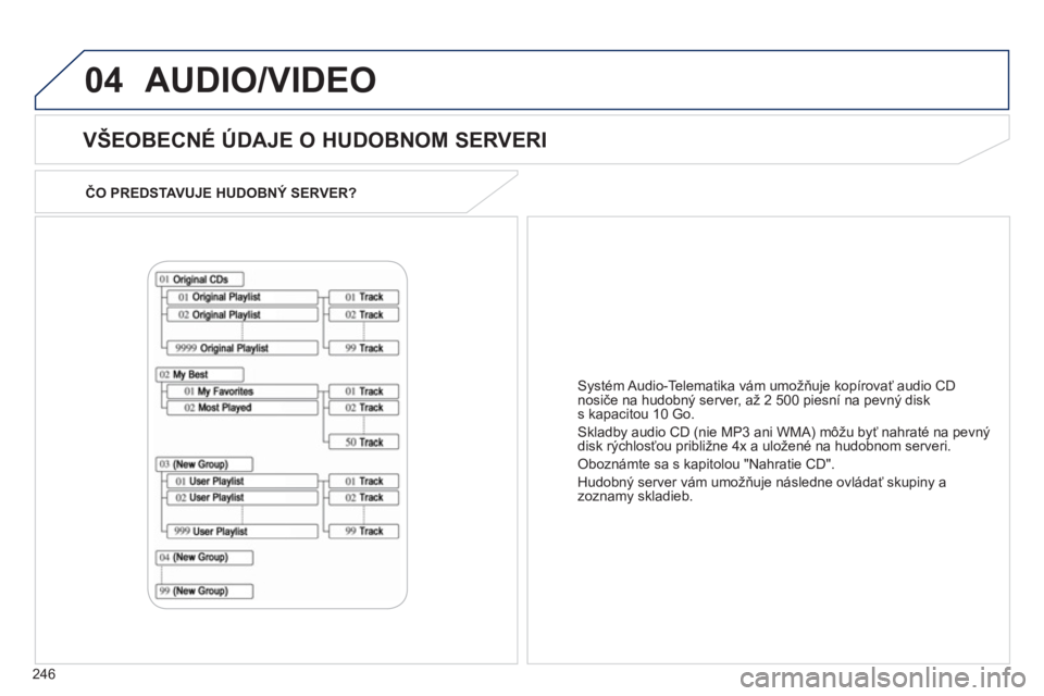 PEUGEOT 4008 2012  Návod na použitie (in Slovakian) 246
04
ČO PREDSTAVUJE HUDOBNÝ SERVER?  
 
 
VŠEOBECNÉ ÚDAJE O HUDOBNOM SERVERI 
 
AUDIO/VIDEO
Systém Audio-Telematika vám umožňuje kopírovať audio CD 
nosiče na hudobný server, až 2 500 