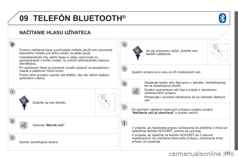 PEUGEOT 4008 2012  Návod na použitie (in Slovakian) 273
09
2
3
1
4
5
6
7
TELEFÓN BLUETOOTH ®
   
 
 
 
 
 
 
 
 
 
 
 
 
 
NAČÍTANIE HLASU UŽÍVATEĽA 
Funkciu načítania hlasu používateľa môžete použiť pre vytvorenie 
hlasového modelu pr