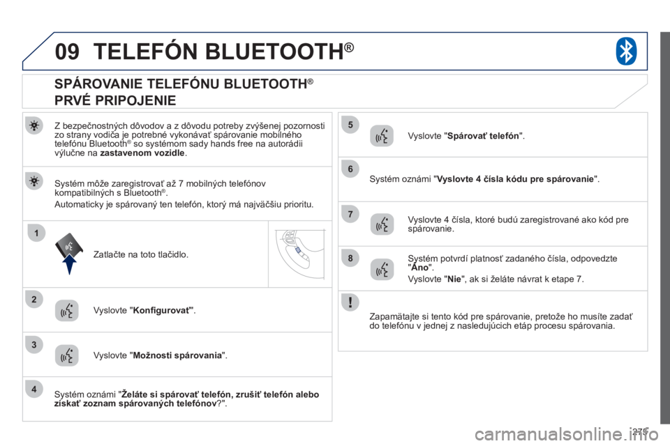 PEUGEOT 4008 2012  Návod na použitie (in Slovakian) 275
09
1
3
6
8
2
5
7
4
TELEFÓN BLUETOOTH ®
Z bezpečnostných dôvodov a z dôvodu potreby zvýšenej pozornosti 
zo strany vodiča je potrebné vykonávať spárovanie mobilného 
t
elefónu Blueto
