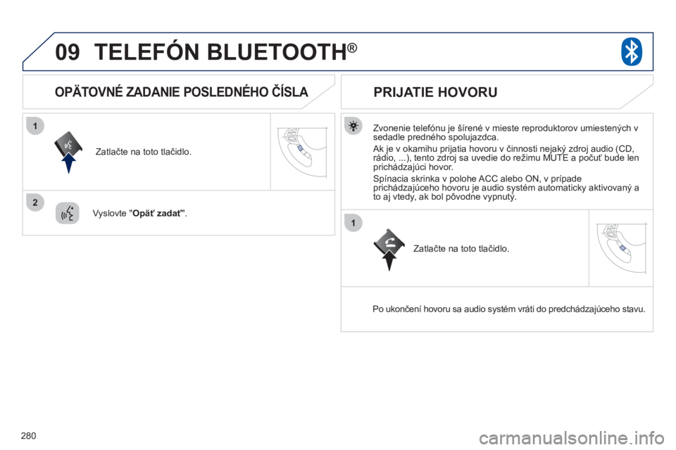 PEUGEOT 4008 2012  Návod na použitie (in Slovakian) 280
09
1
2
1
TELEFÓN BLUETOOTH ®
   
Zvonenie telefónu je šírené v mieste reproduktorov umiestených vsedadle predného spolujazdca. 
 
Ak je v okamihu prijatia hovoru v činnosti nejaký zdroj 