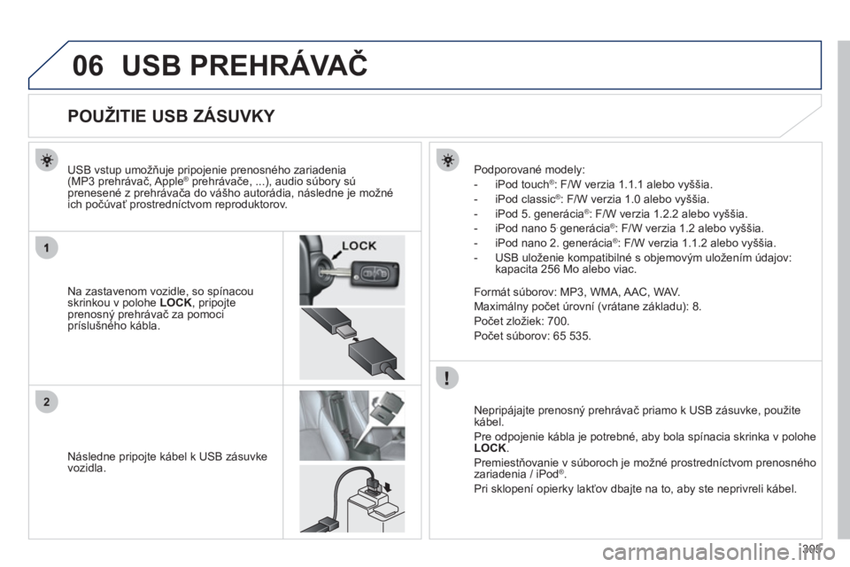 PEUGEOT 4008 2012  Návod na použitie (in Slovakian) 305
06
2
USB PREHRÁVAČ 
 
 
 
 
 
 
 
 
 
 
 
 
 
 
 
 
 
 
 
 
 
 
POUŽITIE USB ZÁSUVKY 
Na zastavenom vozidle, so spínacou 
skrinkou v polohe LOCK, pripojte prenosný prehrávač za pomocipr