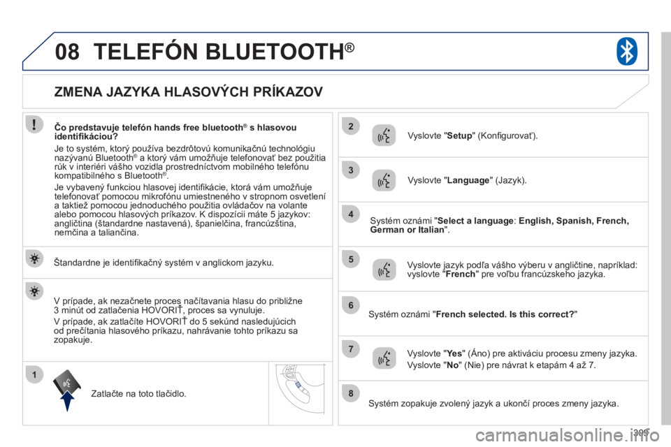 PEUGEOT 4008 2012  Návod na použitie (in Slovakian) 309
1
2
3
08
4
5
6
7
8
   
 
 
 
 
 
 
 
 
 
 
 
 
 
 
 
 
 
ZMENA JAZYKA HLASOVÝCH PRÍKAZOV 
TELEFÓN BLUETOOTH ®
 
 
Štandardne je identiﬁ kačný systém v anglickom jazyku.  
Z
atlačte na t