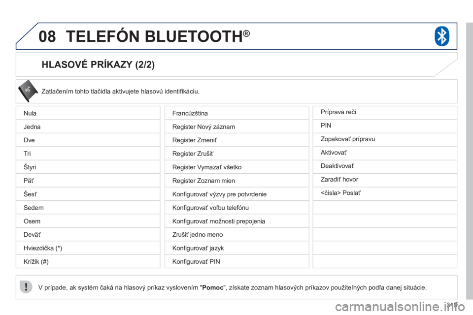 PEUGEOT 4008 2012 Návod na použitie (in Slovakian) 319
08TELEFÓN BLUETOOTH ®
HLASOVÉ PRÍKAZY (2/2)
Zatlačením tohto tlačidla aktivujete hlasovú identifi k·ciu.
V prÌpade, ak systÈm čaká na hlasový príkaz vyslovením "
Pomoc
", PEUGEOT 4008 2012 Návod na použitie (in Slovakian) 319
08TELEFÓN BLUETOOTH ®
HLASOVÉ PRÍKAZY (2/2)
Zatlačením tohto tlačidla aktivujete hlasovú identifi k·ciu.
V prÌpade, ak systÈm čaká na hlasový príkaz vyslovením "
Pomoc
",