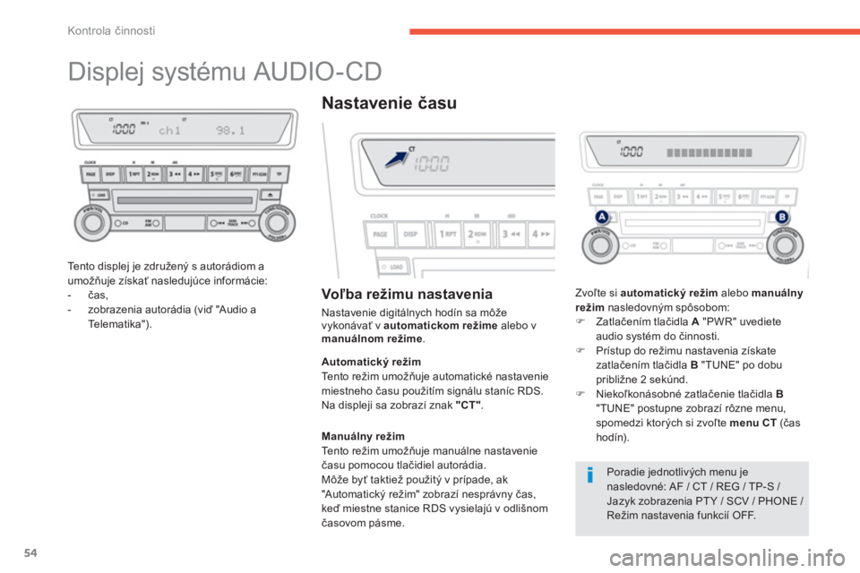 PEUGEOT 4008 2012  Návod na použitie (in Slovakian) 54
Kontrola činnosti
 
 
 
 
 
 
 
 
 
 
 
 
Displej systému AUDIO-CD 
Te n t o  d i s p l ej je združený s autorádiom a 
umožňuje získať nasledujúce informácie: 
-  čas, 
-  zobrazenia au