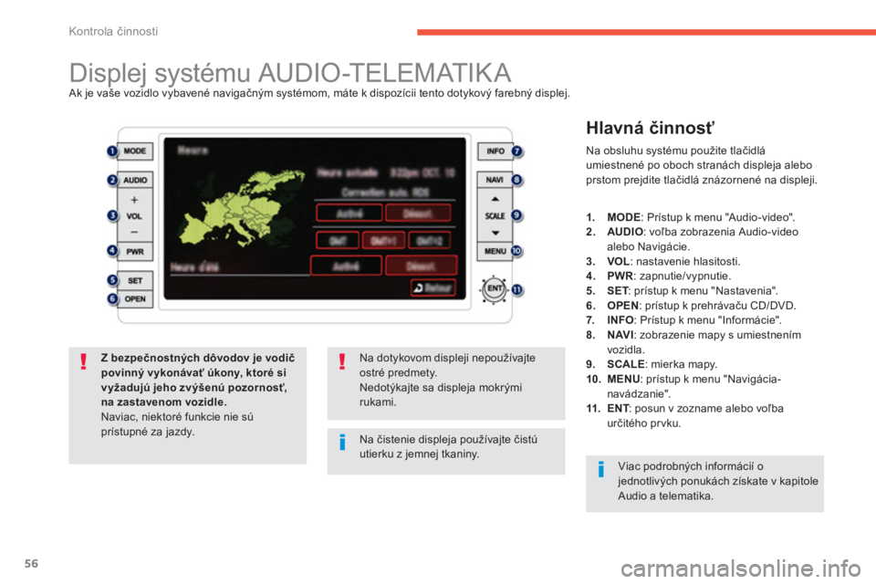 PEUGEOT 4008 2012  Návod na použitie (in Slovakian) 56
Kontrola činnosti
 
 
 
 
 
 
 
 
 
 
 
 
 
 
 
 
 
 
Displej systému AUDIO-TELEMATIKA  Ak je vaše vozidlo vybavené navigačným systémom, máte k dispozícii tento dotykový farebný displej.