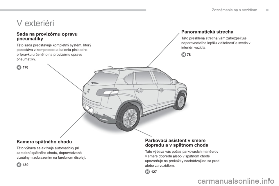 PEUGEOT 4008 2012  Návod na použitie (in Slovakian) .
5
Zoznámenie sa s vozidlom
   
Sada na provizórnu opravupneumatiky
 
Táto sada predstavuje kompletný systém, ktorý pozostáva z kompresora a balenia plniaceho prípravku určeného na provizó