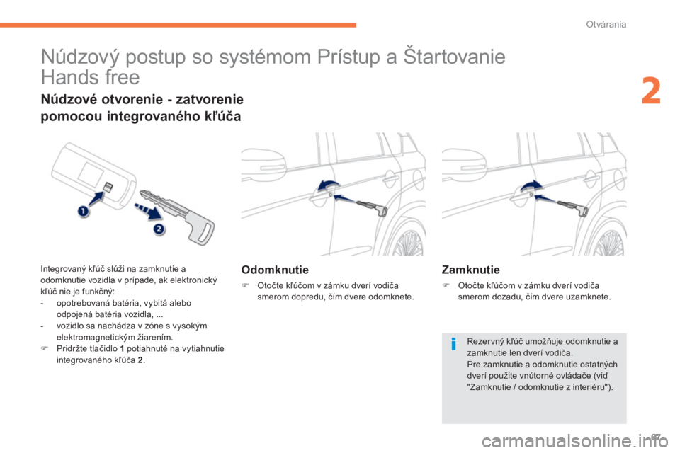 PEUGEOT 4008 2012  Návod na použitie (in Slovakian) 67
2
Otvárania
   
 
 
 
 
Núdzový postup so systémom Prístup a Štartovanie 
Hands free 
Odomknutie 
�)   Otočte kľúčom v zámku dverí vodiča smerom dopredu, čím dvere odomknete.
 
 
Nú
