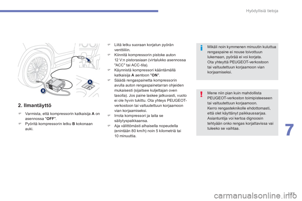 PEUGEOT 4008 2012  Omistajan Käsikirja (in Finnish) 173
7
Hyödyllisiä tietoja
   
2. Ilmantäyttö 
�)Varmista, että kompressorin katkaisija  Aonasennossa "OFF".�)Pyöritä kompressorin letku B 
 kokonaan auki.
�) 
 Liitä letku suoraan korjatun py