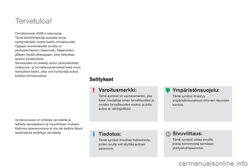 PEUGEOT 4008 2012  Omistajan Käsikirja (in Finnish)   Te r v e t u l o a !   
Varoitusmerkki:
Tämä symboli on varoitusmerkki, jota tulee noudattaa oman tur vallisuutesi jamuiden tur vallisuuden vuoksi, ja jottaautosi ei vahingoittuisi.  
Tiedotus: 
T