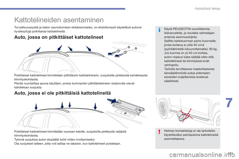PEUGEOT 4008 2012  Omistajan Käsikirja (in Finnish) 201
7
Hyödyllisiä tietoja
   
 
 
 
 
Kattotelineiden asentaminen 
 
Poikittaiset kattotelineet kiinnitetään pitkittäisiin kattotelineisiin, suojuksilla peitetyistä kahdeksasta 
kiinnityskohdast