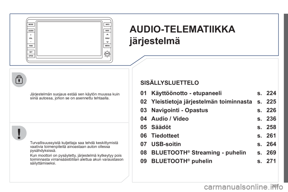 PEUGEOT 4008 2012 Omistajan Käsikirja (in Finnish) 223
AUDIO-TELEMATIIKKA
järjestelmä
Järjestelmän suojaus estää sen käytön muussa kuinsiinä autossa, johon se on asennettu tehtaalla.
01 Käyttöönotto - etupaneeli
Turvallis PEUGEOT 4008 2012 Omistajan Käsikirja (in Finnish) 223
AUDIO-TELEMATIIKKA
järjestelmä
Järjestelmän suojaus estää sen käytön muussa kuinsiinä autossa, johon se on asennettu tehtaalla.
01 Käyttöönotto - etupaneeli
Turvallis