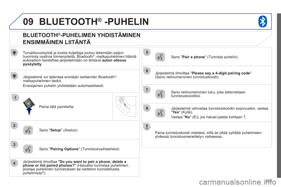 PEUGEOT 4008 2012  Omistajan Käsikirja (in Finnish) 275
09
1
3
6
8
2
5
7
4
BLUETOOTH®   -PUHELIN®
Turvallisuussyistä ja koska kuljettaja joutuu tekemään paljon 
huomiota vaativia toimenpiteitä, Bluetooth®   -matkapuhelimen liitäntä ®
autoradi