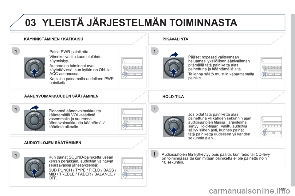 PEUGEOT 4008 2012 Omistajan Käsikirja (in Finnish) 287
1
1
1
11
03 YLEISTÄ JÄRJESTELMÄN TOIMINNASTA
Paina PWR-painiketta.
Viim
eksi valittu kuuntelulähde
käynnistyy.
Autoradion toiminnot ovat
käytettävissä, kun kytkin on ON- taiACC PEUGEOT 4008 2012 Omistajan Käsikirja (in Finnish) 287
1
1
1
11
03 YLEISTÄ JÄRJESTELMÄN TOIMINNASTA
Paina PWR-painiketta.
Viim
eksi valittu kuuntelulähde
käynnistyy.
Autoradion toiminnot ovat
käytettävissä, kun kytkin on ON- taiACC