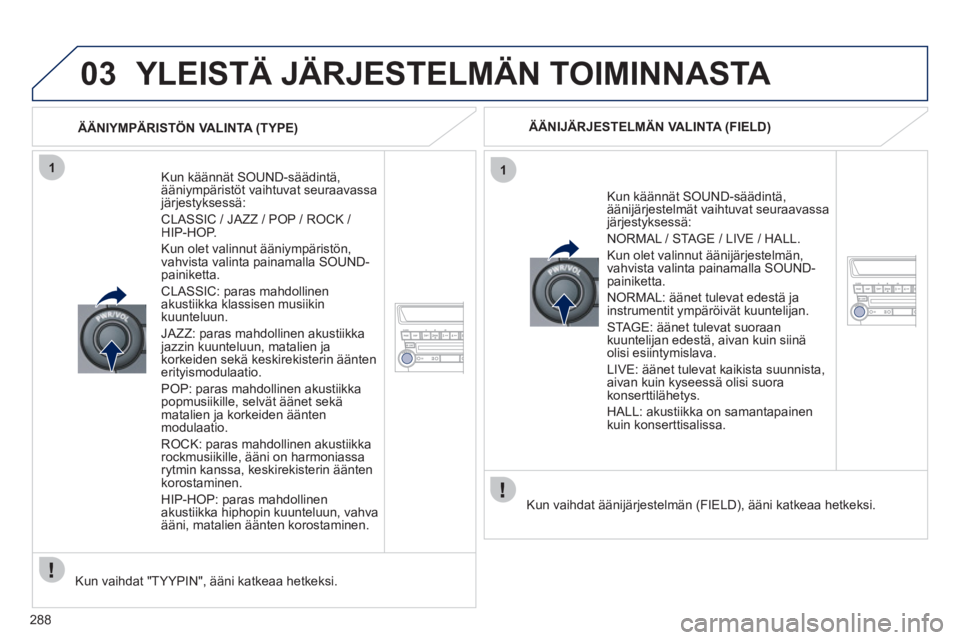 PEUGEOT 4008 2012 Omistajan Käsikirja (in Finnish) 288
03
11
YLEISTÄ JÄRJESTELMÄN TOIMINNASTA
Kun käännät SOUND-säädintä, ääniympäristöt vaihtuvat seuraavassajärjestyksessä:
CLASSIC / JAZZ / POP / ROCK / HIP-HOP.
Kun olet val PEUGEOT 4008 2012 Omistajan Käsikirja (in Finnish) 288
03
11
YLEISTÄ JÄRJESTELMÄN TOIMINNASTA
Kun käännät SOUND-säädintä, ääniympäristöt vaihtuvat seuraavassajärjestyksessä:
CLASSIC / JAZZ / POP / ROCK / HIP-HOP.
Kun olet val