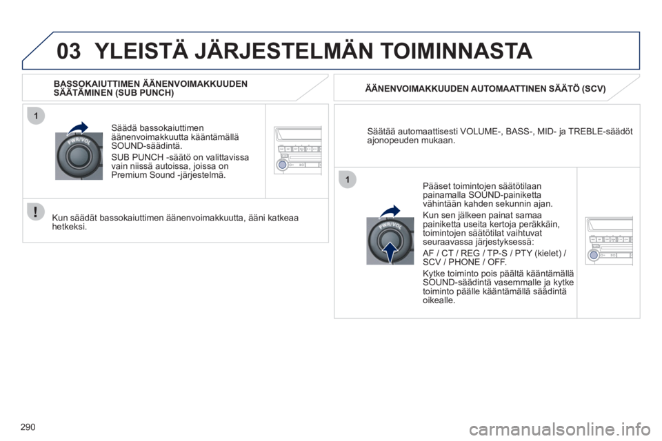 PEUGEOT 4008 2012  Omistajan Käsikirja (in Finnish) 290
03
1
1
  YLEISTÄ JÄRJESTELMÄN TOIMINNASTA 
Säätää automaattisesti VOLUME-, BASS-, MID- ja TREBLE-säädöt 
ajonopeuden mukaan.    
ÄÄNENVOIMAKKUUDEN AUTOMAATTINEN SÄÄTÖ 
(SCV) 
 
Sä