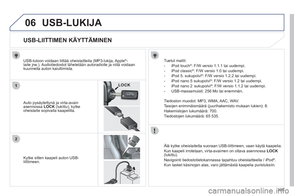 PEUGEOT 4008 2012 Omistajan Käsikirja (in Finnish) 305
06
2
USB-LUKIJA
USB-LIITTIMEN KÄYTTÄMINEN
Auto pysäytettynä ja virta-avain asennossa LOCK(lukittu), kytke
oheislaite sopivalla kaapelilla. U
S PEUGEOT 4008 2012 Omistajan Käsikirja (in Finnish) 305
06
2
USB-LUKIJA
USB-LIITTIMEN KÄYTTÄMINEN
Auto pysäytettynä ja virta-avain asennossa LOCK(lukittu), kytke
oheislaite sopivalla kaapelilla. U
S