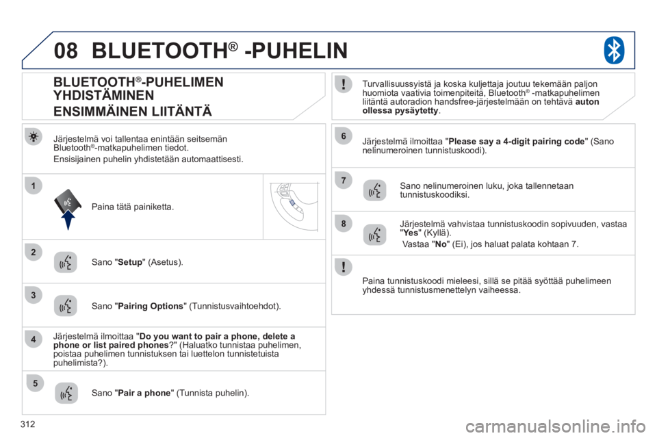 PEUGEOT 4008 2012  Omistajan Käsikirja (in Finnish) 312
08
2
4
1
6
8
3
5
7
BLUETOOTH®   -PUHELIN®
Järjestelmä voi tallentaa enintään seitsemänBluetooth ®-matkapuhelimen tiedot.
Ensisijainen puhelin yhdistet
ään automaattisesti.     
J
ärjest