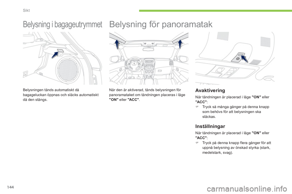 PEUGEOT 4008 2012 Bruksanvisningar (in Swedish) 144
Sikt
Belysning i bagageutrymmet
Belysningen tänds automatiskt då bagageluckan öppnas och släcks automatiskt
då den stängs.
Belysning för panoramatak
När de PEUGEOT 4008 2012 Bruksanvisningar (in Swedish) 144
Sikt
Belysning i bagageutrymmet
Belysningen tänds automatiskt då bagageluckan öppnas och släcks automatiskt
då den stängs.
Belysning för panoramatak
När de