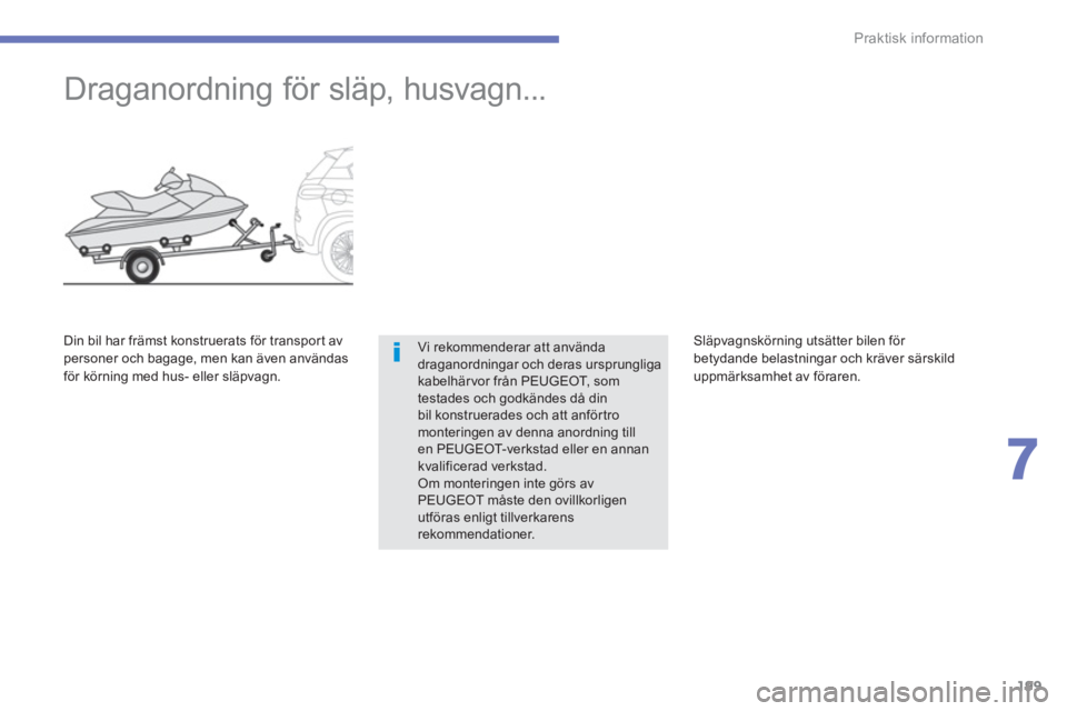 PEUGEOT 4008 2012  Bruksanvisningar (in Swedish) 199
7
Praktisk information
   
 
 
 
 
Draganordning för släp, husvagn... 
Vi rekommenderar att använda draganordningar och deras ursprungliga kabelhär vor från PEUGEOT, somtestades och godkände