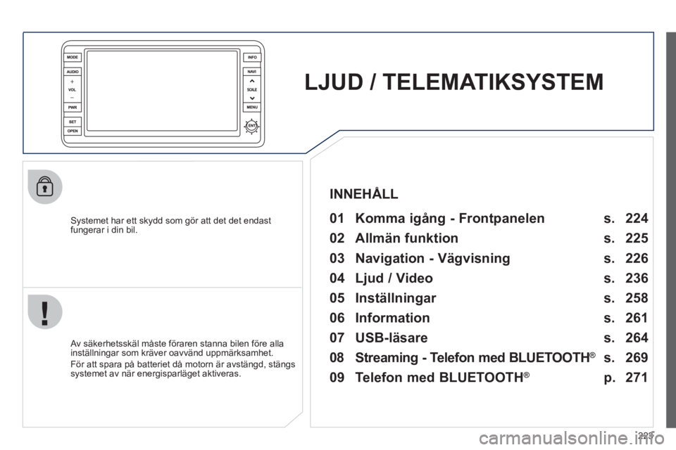 PEUGEOT 4008 2012 Bruksanvisningar (in Swedish) 223
LJUD / TELEMATIKSYSTEM
Systemet har ett skydd som gör att det det endast
fungerar i din bil.
01 Komma igång - Frontpanelen
Av säkerhetsskäl måste föraren stanna bilen före a PEUGEOT 4008 2012 Bruksanvisningar (in Swedish) 223
LJUD / TELEMATIKSYSTEM
Systemet har ett skydd som gör att det det endast
fungerar i din bil.
01 Komma igång - Frontpanelen
Av säkerhetsskäl måste föraren stanna bilen före a