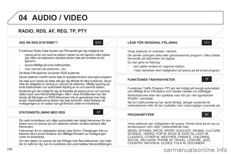 PEUGEOT 4008 2012 Bruksanvisningar (in Swedish) 236
04
VAD ÄR RDS-SYSTEMET?
Funktionen Radio Data S
ystem på FM-bandet ger dig möjlighet att:
- l
yssna på en och samma station medan du kör igenom olika trakter (på villkor att stationens s PEUGEOT 4008 2012 Bruksanvisningar (in Swedish) 236
04
VAD ÄR RDS-SYSTEMET?
Funktionen Radio Data S
ystem på FM-bandet ger dig möjlighet att:
- l
yssna på en och samma station medan du kör igenom olika trakter (på villkor att stationens s