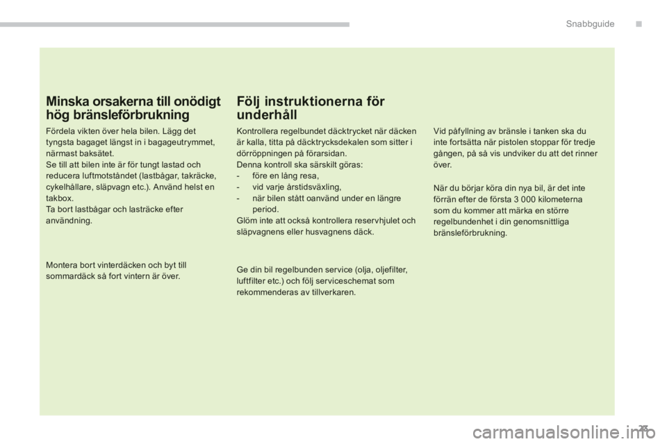 PEUGEOT 4008 2012 Bruksanvisningar (in Swedish) .
23
Snabbguide
Minska orsakerna till onödigt
hög bränsleförbrukning
Fördela vikten över hela bilen. Lägg dettyngsta bagaget längst in i bagageutrymmet,närmast baksätet.Se till att bilen in PEUGEOT 4008 2012 Bruksanvisningar (in Swedish) .
23
Snabbguide
Minska orsakerna till onödigt
hög bränsleförbrukning
Fördela vikten över hela bilen. Lägg dettyngsta bagaget längst in i bagageutrymmet,närmast baksätet.Se till att bilen in
