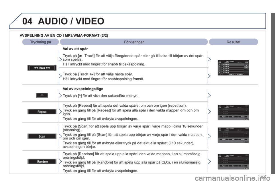 PEUGEOT 4008 2012  Bruksanvisningar (in Swedish) 255
04AUDIO / VIDEO
   
AVSPELNING AV EN CD I MP3/WMA-FORMAT (2/2)
 
 Val av avspelningsläge    
Tr
yck på [� 
Track] för att välja föregående spår eller gå tillbaka till början av det spår