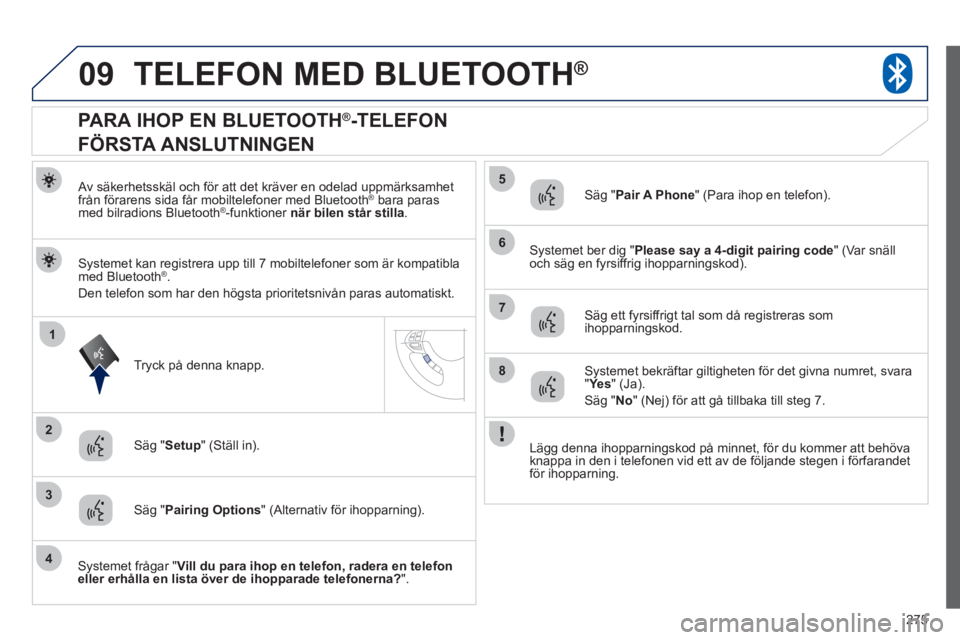 PEUGEOT 4008 2012 Bruksanvisningar (in Swedish) 275
09
1
3
6
8
2
5
7
4
TELEFON MED BLUETOOTH®
Av säkerhetsskäl och för att det kräver en odelad uppmärksamhet
från förarens sida får mobiltelefoner med Bluetooth ®bara paras
med bilradi PEUGEOT 4008 2012 Bruksanvisningar (in Swedish) 275
09
1
3
6
8
2
5
7
4
TELEFON MED BLUETOOTH®
Av säkerhetsskäl och för att det kräver en odelad uppmärksamhet
från förarens sida får mobiltelefoner med Bluetooth ®bara paras
med bilradi