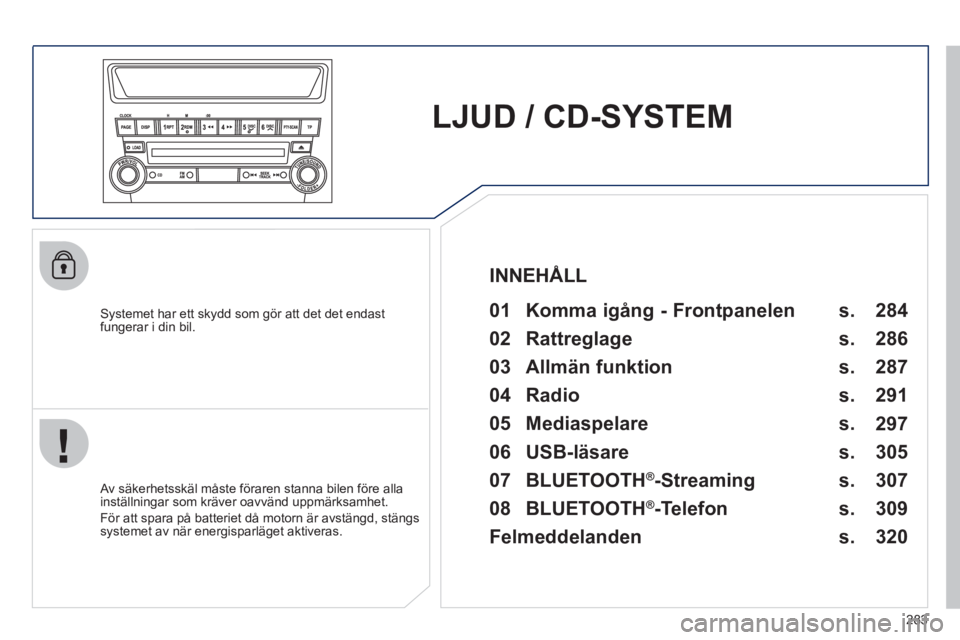 PEUGEOT 4008 2012 Bruksanvisningar (in Swedish) 283
LJUD / CD-SYSTEM
Systemet har ett skydd som gör att det det endast
fungerar i din bil.
01 Komma igång - Frontpanelen
Av säkerhetsskäl måste föraren stanna bilen före alla PEUGEOT 4008 2012 Bruksanvisningar (in Swedish) 283
LJUD / CD-SYSTEM
Systemet har ett skydd som gör att det det endast
fungerar i din bil.
01 Komma igång - Frontpanelen
Av säkerhetsskäl måste föraren stanna bilen före alla