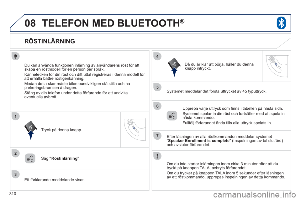 PEUGEOT 4008 2012 Bruksanvisningar (in Swedish) 310
08
2
3
1
4
5
6
7
TELEFON MED BLUETOOTH®
RÖSTINLÄRNING
Du kan använda funktionen inlärning av användarens röst för att
skapa en röstmodell för en p PEUGEOT 4008 2012 Bruksanvisningar (in Swedish) 310
08
2
3
1
4
5
6
7
TELEFON MED BLUETOOTH®
RÖSTINLÄRNING
Du kan använda funktionen inlärning av användarens röst för att
skapa en röstmodell för en p
