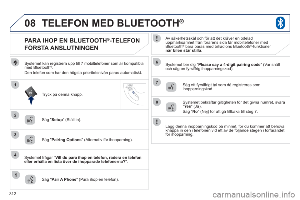 PEUGEOT 4008 2012 Bruksanvisningar (in Swedish) 312
08
2
4
1
6
8
3
5
7
TELEFON MED BLUETOOTH®
Systemet kan registrera upp till 7 mobiltelefoner som är kompatibla
med Bluetooth®.
Den telefon som har den högsta prioritetsnivån paras automatiskt PEUGEOT 4008 2012 Bruksanvisningar (in Swedish) 312
08
2
4
1
6
8
3
5
7
TELEFON MED BLUETOOTH®
Systemet kan registrera upp till 7 mobiltelefoner som är kompatibla
med Bluetooth®.
Den telefon som har den högsta prioritetsnivån paras automatiskt