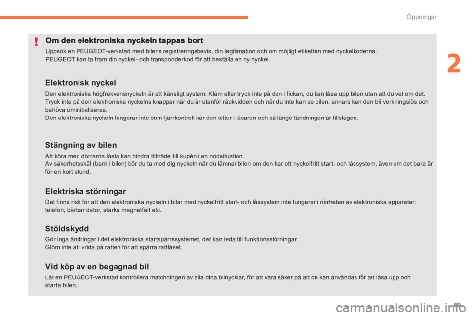 PEUGEOT 4008 2012  Bruksanvisningar (in Swedish) 69
2
Öppningar
  Uppsök en PEUGEOT-verkstad med bilens registreringsbevis, din legitimation och om möjligt etiketten med nyckelkoderna.  
PEUGEOT kan ta fram din nyckel- och transponderkod för att