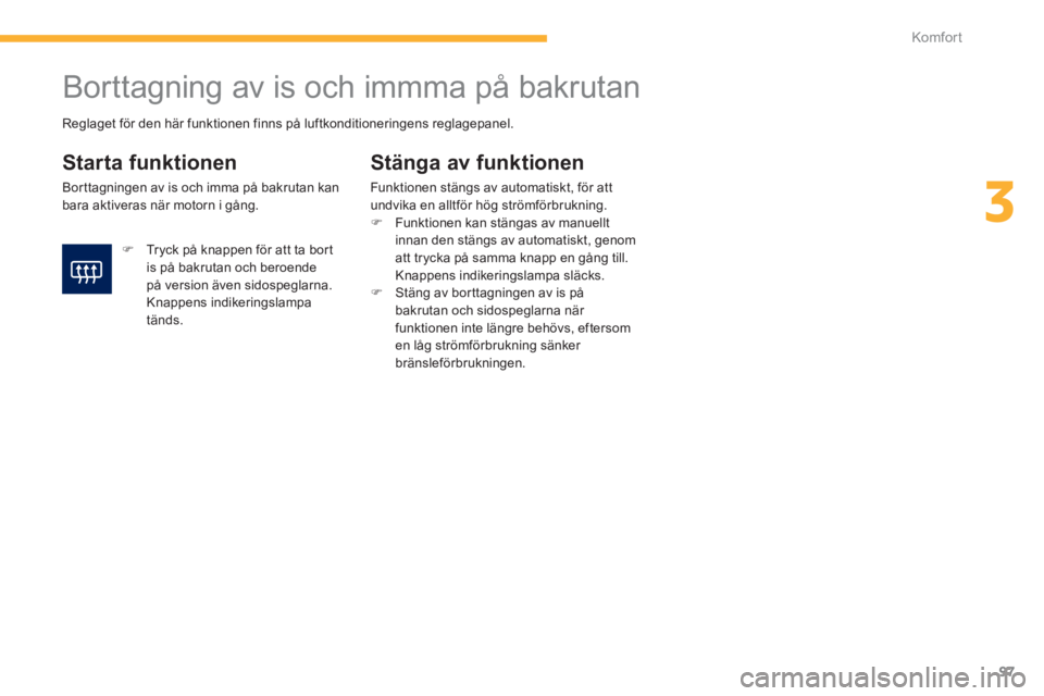 PEUGEOT 4008 2012  Bruksanvisningar (in Swedish) 97
3
Komfor t
   
 
 
 
 
 
 
 
Borttagning av is och immma på bakrutan 
 
 
Starta funktionen 
 
Borttagningen av is och imma på bakrutan kan 
bara aktiveras när motorn i gång. 
Stänga av funkti