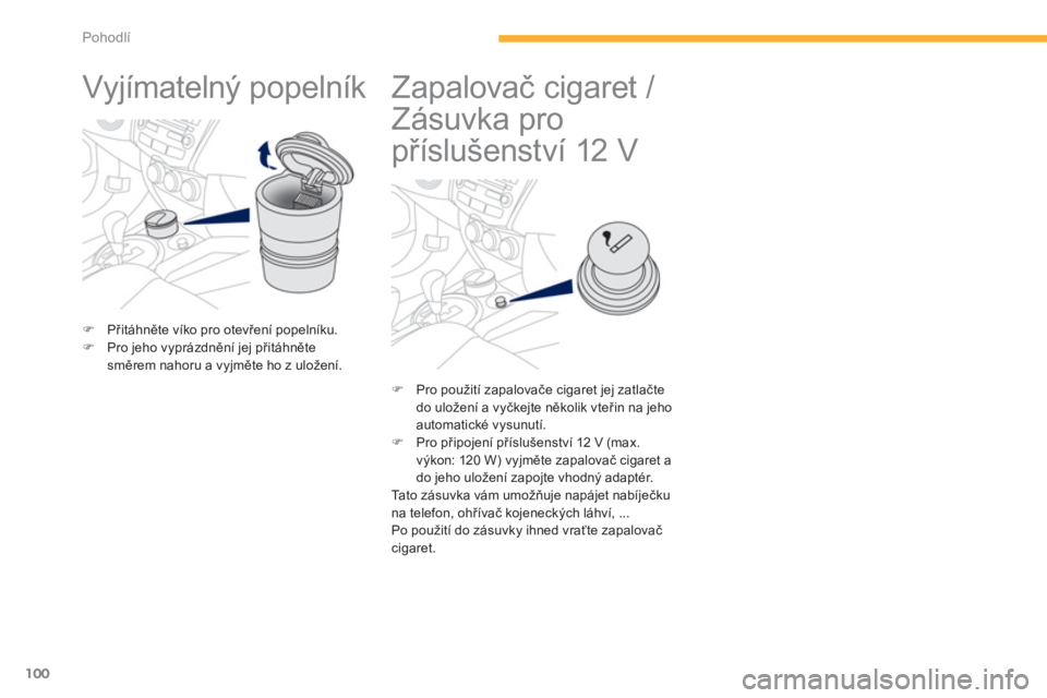 PEUGEOT 4008 2012  Návod na použití (in Czech) 100
Pohodlí
   
 
 
 
 
Vyjímatelný popelník  
�)Přitáhněte víko pro otevření popelníku. �)Pro jeho vyprázdnění jej přitáhněte
směrem nahoru a vyjměte ho z uložení.  
 
 
 
 
 
 

