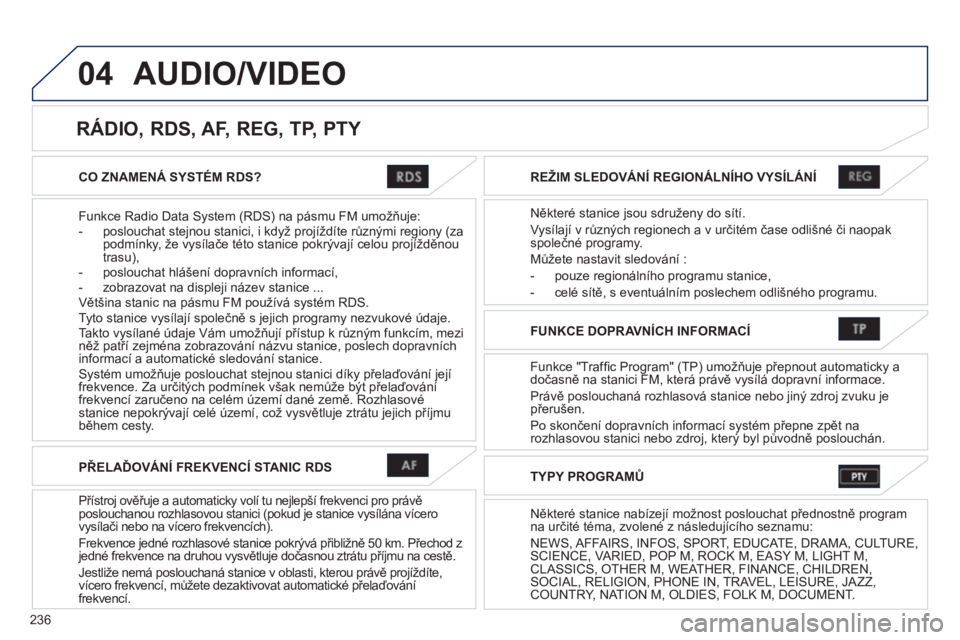 PEUGEOT 4008 2012  Návod na použití (in Czech) 236
04
CO ZNAMENÁ SYSTÉM RDS?
Funkce Radio Data S
ystem (RDS) na pásmu FM umožňuje: 
-  poslouchat stejnou stanici, i když projíždíte různými regiony (zapodmínky, že vysílače této stan