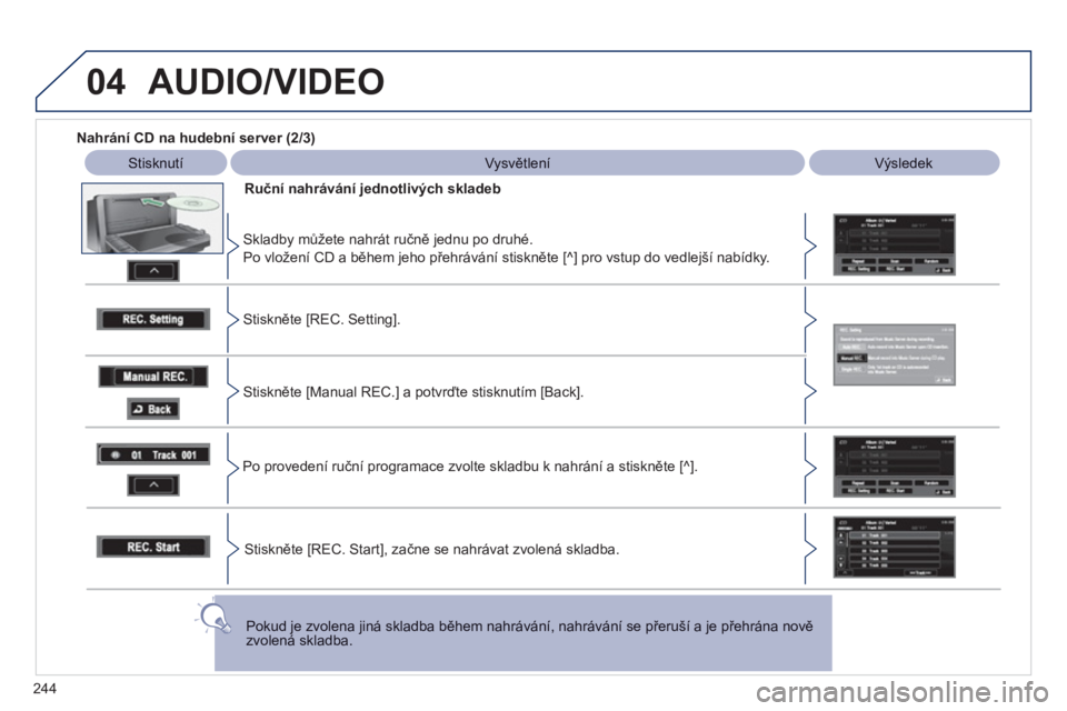 PEUGEOT 4008 2012  Návod na použití (in Czech) 244
04  AUDIO/VIDEO
 
 
Nahrání CD na hudební server (2/3) 
 
Stisknutí   
 
Vysvětlení   
 
Výsledek
Ruční nahrávání 
jednotlivých skladeb  
   
Skladb
y můžete nahrát ručně jednu p