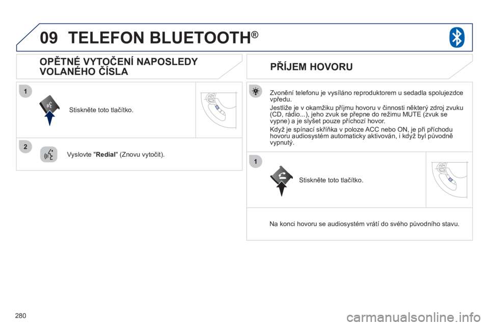 PEUGEOT 4008 2012  Návod na použití (in Czech) 280
09
1
2
1
TELEFON BLUETOOTH®
   
Zvonění telefonu je vysíláno reproduktorem u sedadla spolujezdce
vpředu. 
  Jestli
