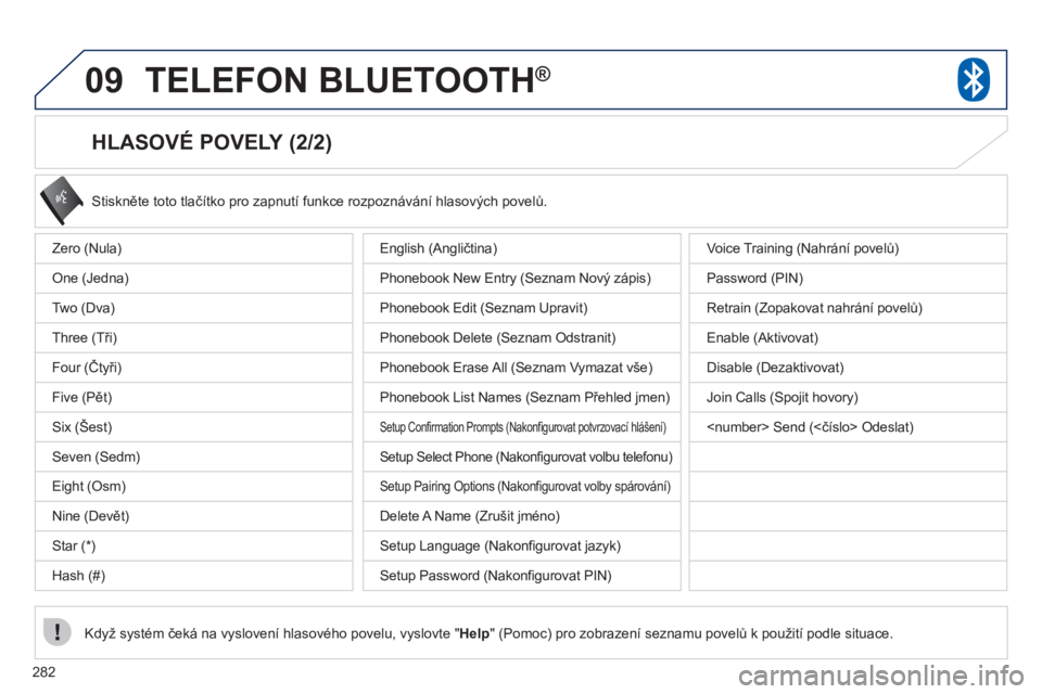 PEUGEOT 4008 2012  Návod na použití (in Czech) 282
09TELEFON BLUETOOTH®
   
HLASOVÉ POVELY (2/2) 
 
Stiskněte toto tlačítko pro zapnutí funkce rozpoznávání hlasových povelů. 
Kd
yž systém čeká na vyslovení hlasového povelu, vyslov