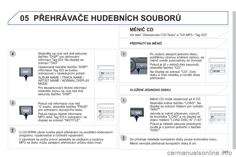 PEUGEOT 4008 2012  Návod na použití (in Czech) 301
05
3
1
1
   Stiskněte na více než dvě sekundytlačítko "DISP" pro aktivování 
informací Tag ID3. Na displeji sezobrazí "TAG".
 
Opakovaně tiskněte tlačítko "DISP", 
informace Tag ID3 