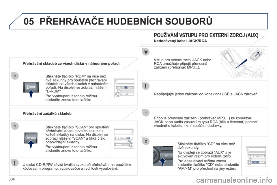 PEUGEOT 4008 2012  Návod na použití (in Czech) 304
05
1
1
1
2
PŘEHRÁVAČE HUDEBNÍCH SOUBORŮ
 
 
Přehrávání skladeb ze všech disků v náhodném pořadí 
 
Stiskněte tlač