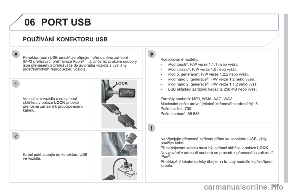 PEUGEOT 4008 2012  Návod na použití (in Czech) 305
06
2
PORT USB
   
 
 
 
 
 
 
 
 
 
 
 
 
 
 
 
 
 
 
 
 
POUŽÍVÁNÍ KONEKTORU USB 
Ve stojícím vozidle a se spínací 
skříňkou v poloze  LOCK 
 připojtepřenosn